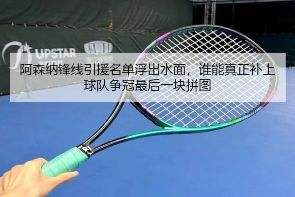 阿森纳锋线引援名单浮出水面，谁能真正补上球队争冠最后一块拼图